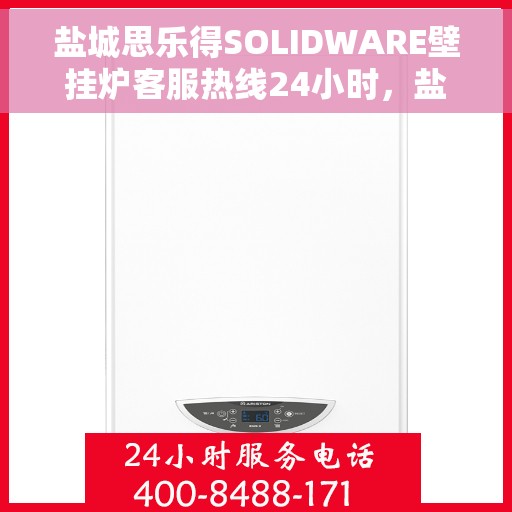 盐城思乐得SOLIDWARE壁挂炉客服热线24小时，盐城思乐得SOLIDWARE壁挂炉全天候客服热线支持