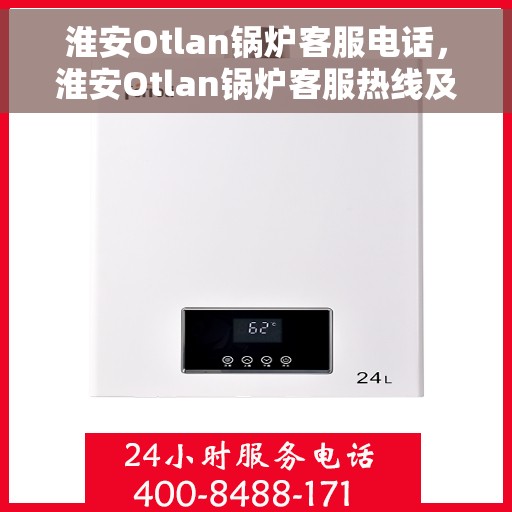 淮安Otlan锅炉客服电话，淮安Otlan锅炉客服热线及咨询电话号码