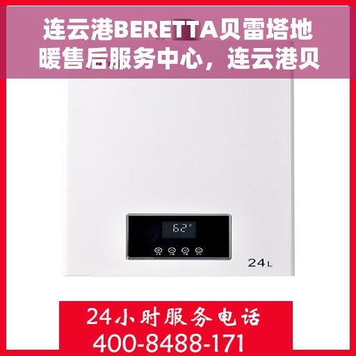 连云港BERETTA贝雷塔地暖售后服务中心，连云港贝雷塔地暖售后服务中心，专业维修与保养一站式服务