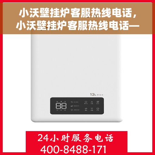 小沃壁挂炉客服热线电话，小沃壁挂炉客服热线电话——专业解答，温暖您的生活