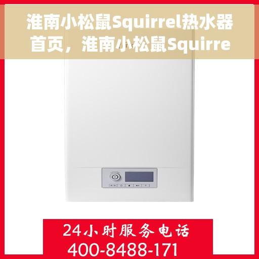 淮南小松鼠Squirrel热水器首页，淮南小松鼠Squirrel热水器，温暖生活的首选之选