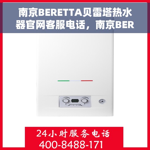 南京BERETTA贝雷塔热水器官网客服电话，南京BERETTA贝雷塔热水器官方客服热线及售后服务电话