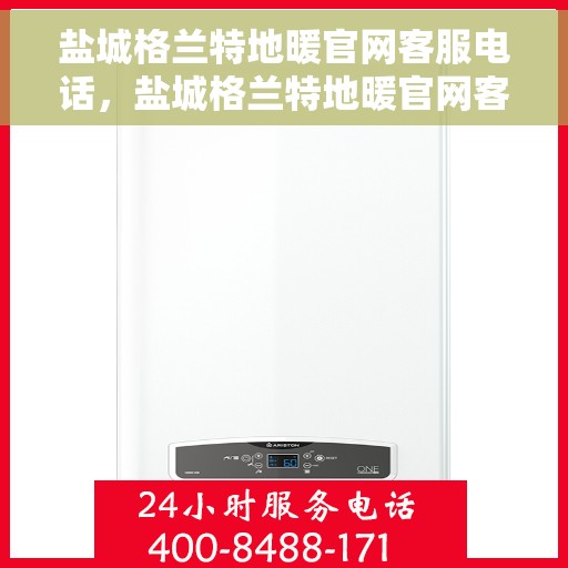 盐城格兰特地暖官网客服电话，盐城格兰特地暖官网客服热线，一站式专业咨询与售后服务