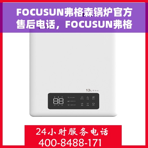 FOCUSUN弗格森锅炉官方售后电话，FOCUSUN弗格森锅炉官方售后电话及维修服务指南