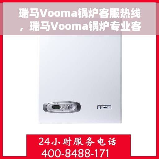 瑞马Vooma锅炉客服热线，瑞马Vooma锅炉专业客服热线，解决您的热力需求，贴心服务随时在线