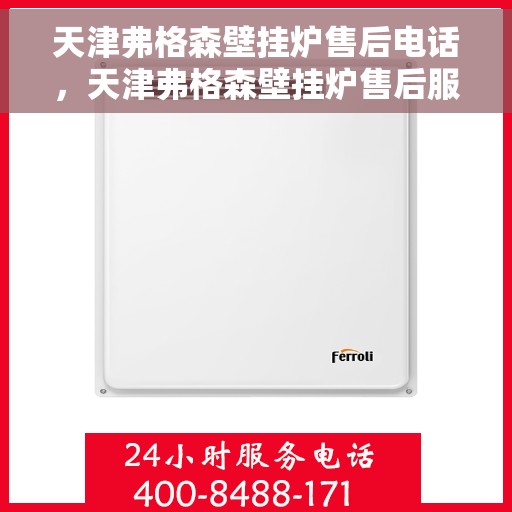天津弗格森壁挂炉售后电话，天津弗格森壁挂炉售后服务热线及电话支持指南