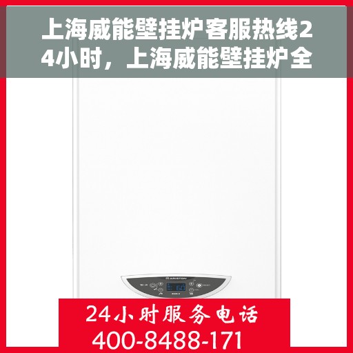 上海威能壁挂炉客服热线24小时，上海威能壁挂炉全天候客服热线，专业解答，温暖您的每一刻
