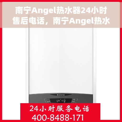 南宁Angel热水器24小时售后电话，南宁Angel热水器全天候售后热线服务保障
