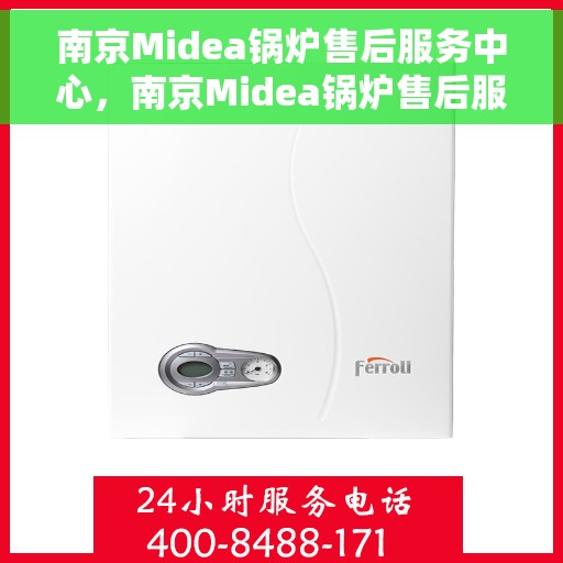南京Midea锅炉售后服务中心，南京Midea锅炉售后服务中心，专业维修与优质服务并行