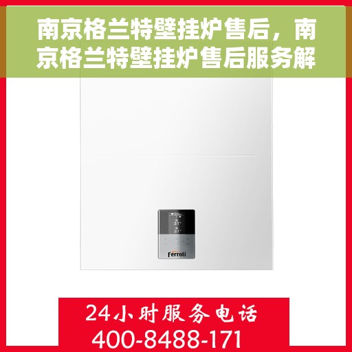 南京格兰特壁挂炉售后，南京格兰特壁挂炉售后服务解析
