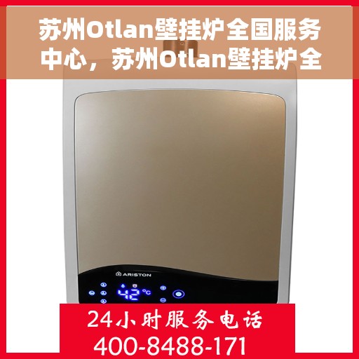 苏州Otlan壁挂炉全国服务中心，苏州Otlan壁挂炉全国服务中心，专业维修与优质服务一站解决