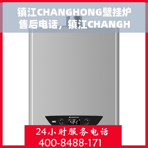 镇江CHANGHONG壁挂炉售后电话，镇江CHANGHONG壁挂炉售后服务热线及电话全攻略