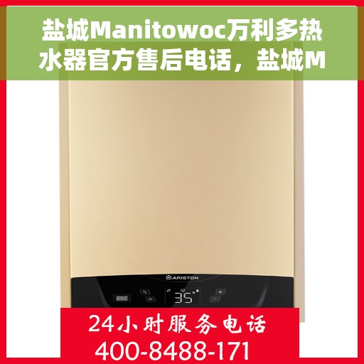 盐城Manitowoc万利多热水器官方售后电话，盐城Manitowoc万利多热水器售后官方联系电话服务专线