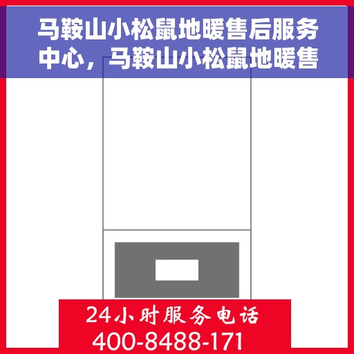 马鞍山小松鼠地暖售后服务中心，马鞍山小松鼠地暖售后服务中心，专业维修，贴心服务