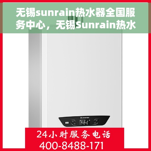 无锡sunrain热水器全国服务中心，无锡Sunrain热水器全国服务中心，专业维修与优质服务同步进行