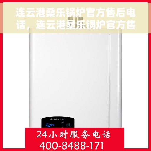 连云港桑乐锅炉官方售后电话，连云港桑乐锅炉官方售后服务热线及维修电话