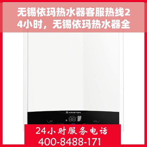 无锡依玛热水器客服热线24小时，无锡依玛热水器全天候客服热线，贴心服务随时在线