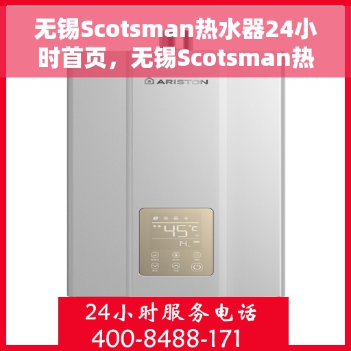无锡Scotsman热水器24小时首页，无锡Scotsman热水器全天候服务，专业维修安装，快速响应！