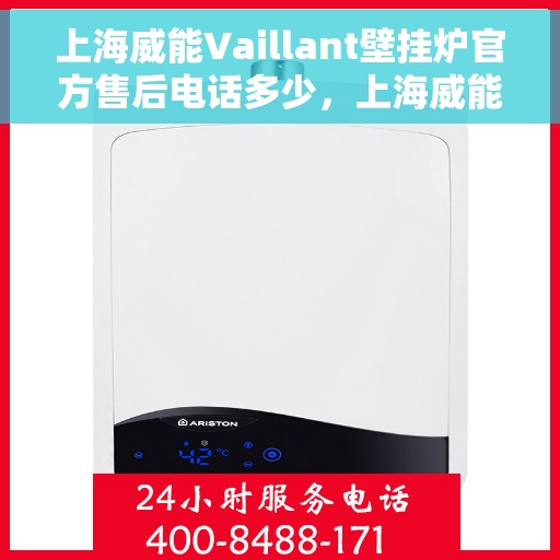 上海威能Vaillant壁挂炉官方售后电话多少，上海威能Vaillant壁挂炉售后电话及维修服务指南