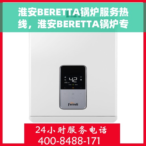 淮安BERETTA锅炉服务热线，淮安BERETTA锅炉专业维修服务热线揭秘