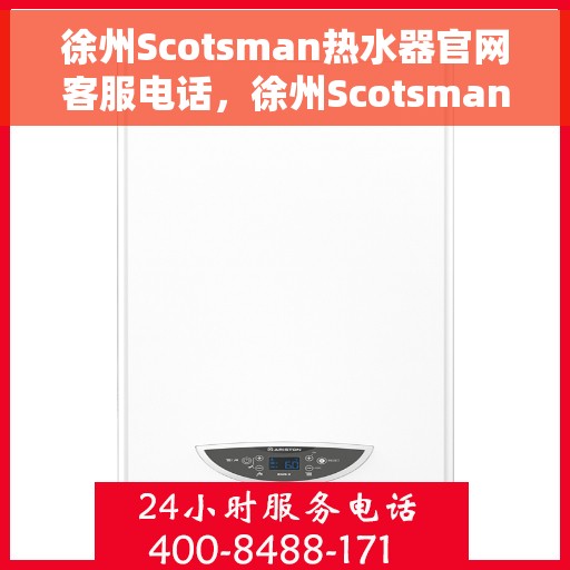 徐州Scotsman热水器官网客服电话，徐州Scotsman热水器官方客服热线及维修服务指南