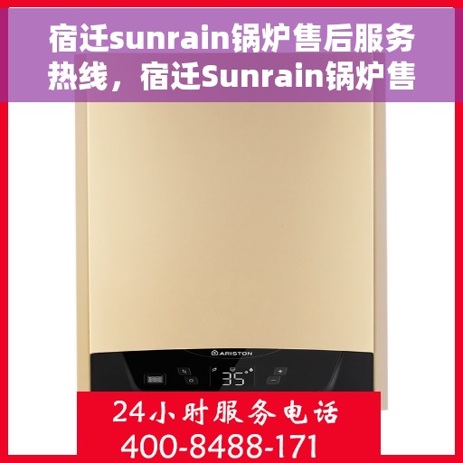 宿迁sunrain锅炉售后服务热线，宿迁Sunrain锅炉售后服务热线，专业团队，贴心服务，为您解答一切锅炉问题！