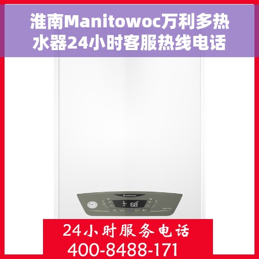 淮南Manitowoc万利多热水器24小时客服热线电话，淮南Manitowoc万利多热水器全天候客服热线电话