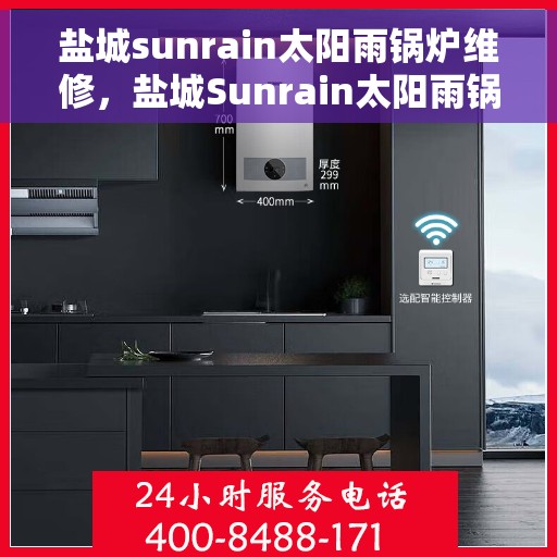 盐城sunrain太阳雨锅炉维修，盐城Sunrain太阳雨锅炉维修手册，专业解决故障，让你的锅炉焕然一新