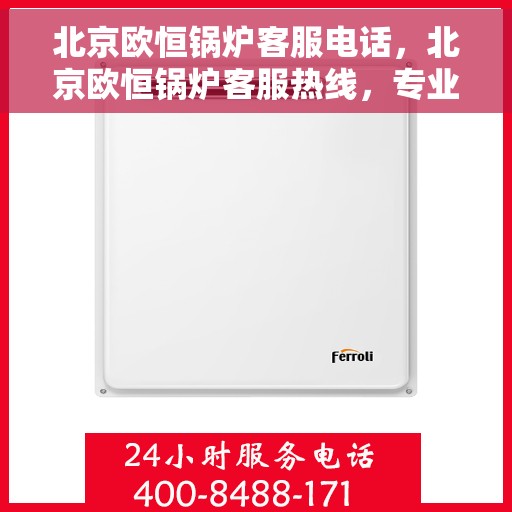 北京欧恒锅炉客服电话，北京欧恒锅炉客服热线，专业解答与售后无忧服务