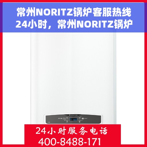 常州NORITZ锅炉客服热线24小时，常州NORITZ锅炉全天候客服热线，温暖服务不打烊