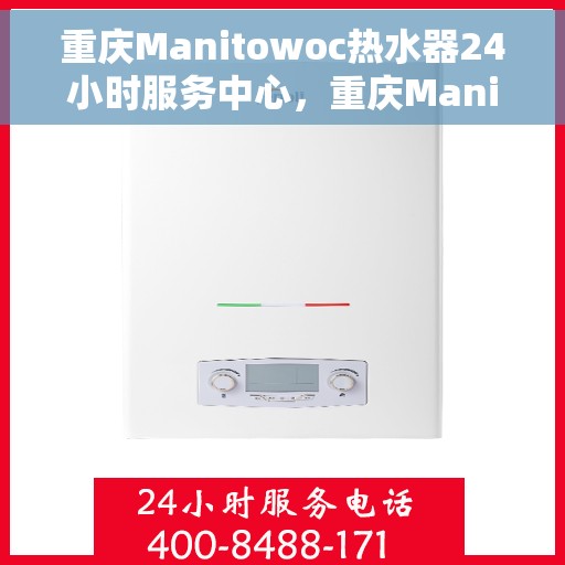 重庆Manitowoc热水器24小时服务中心，重庆Manitowoc热水器全天候专业服务中心