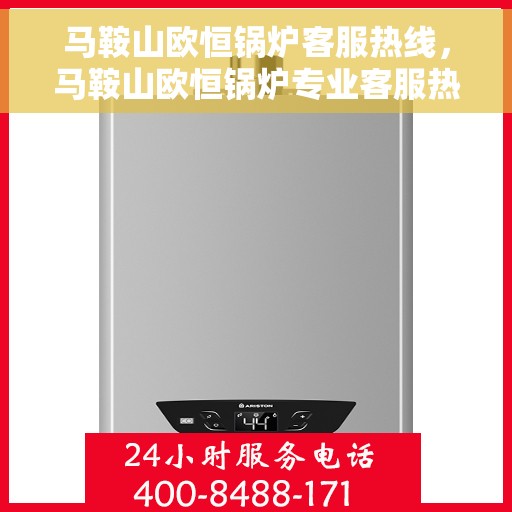 马鞍山欧恒锅炉客服热线，马鞍山欧恒锅炉专业客服热线，为您提供全方位的技术支持与售后服务