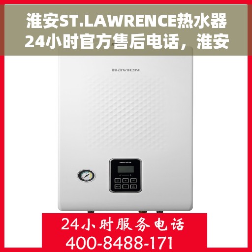 淮安ST.LAWRENCE热水器24小时官方售后电话，淮安ST.LAWRENCE热水器全天候官方售后电话服务支持