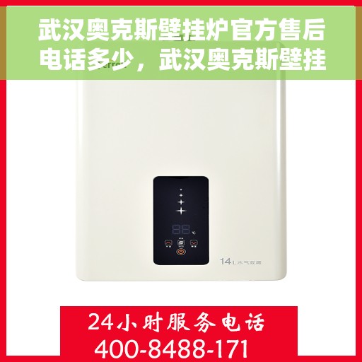 武汉奥克斯壁挂炉官方售后电话多少，武汉奥克斯壁挂炉售后电话官方查询