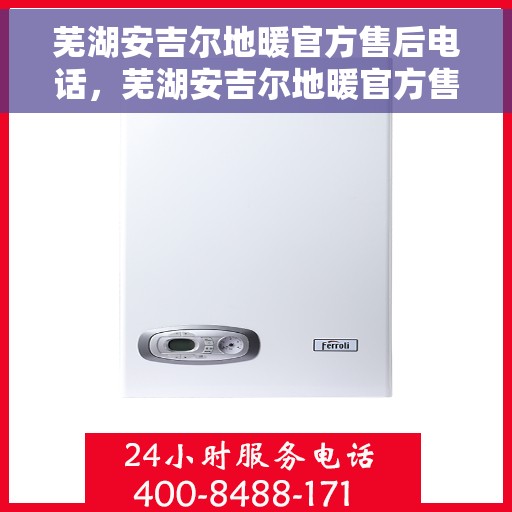 芜湖安吉尔地暖官方售后电话，芜湖安吉尔地暖官方售后热线电话公布