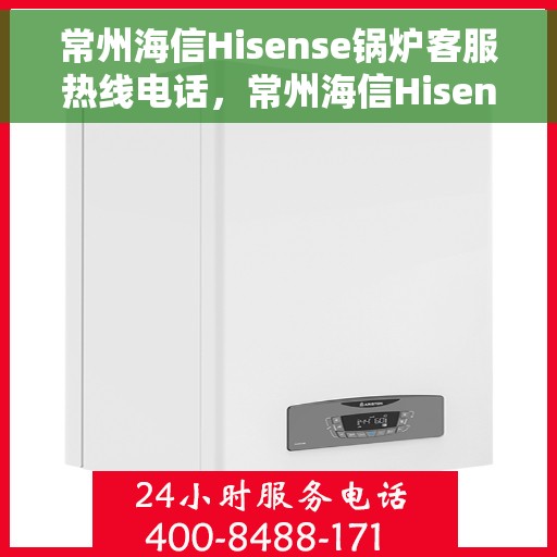 常州海信Hisense锅炉客服热线电话，常州海信Hisense锅炉客服热线详解，专业解答您的疑虑与需求