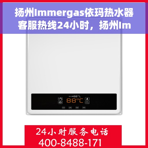 扬州Immergas依玛热水器客服热线24小时，扬州Immergas依玛热水器全天候客服热线支持