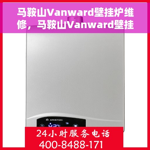 马鞍山Vanward壁挂炉维修，马鞍山Vanward壁挂炉专业维修服务