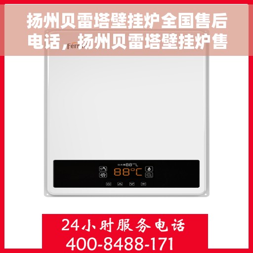 扬州贝雷塔壁挂炉全国售后电话，扬州贝雷塔壁挂炉售后服务热线及电话全攻略