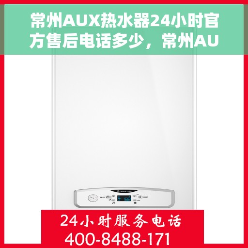 常州AUX热水器24小时官方售后电话多少，常州AUX热水器全天候官方售后电话揭秘