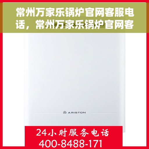 常州万家乐锅炉官网客服电话，常州万家乐锅炉官网客服热线电话公布