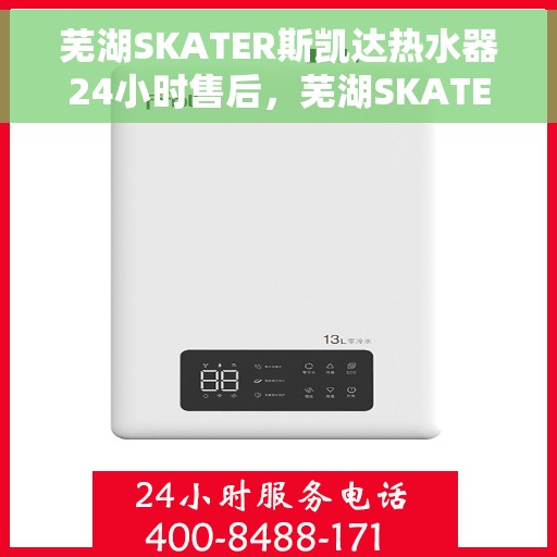 芜湖SKATER斯凯达热水器24小时售后，芜湖SKATER斯凯达热水器全天候售后服务保障