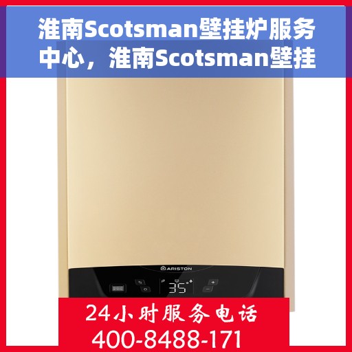 淮南Scotsman壁挂炉服务中心，淮南Scotsman壁挂炉专业服务中心