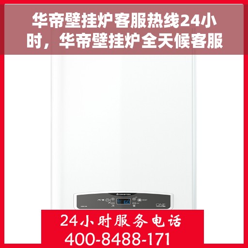 华帝壁挂炉客服热线24小时，华帝壁挂炉全天候客服热线，温暖服务不打烊