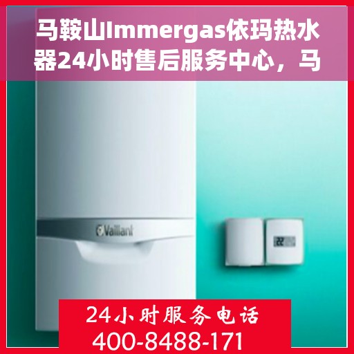马鞍山Immergas依玛热水器24小时售后服务中心，马鞍山Immergas依玛热水器全天候售后无忧服务保障中心
