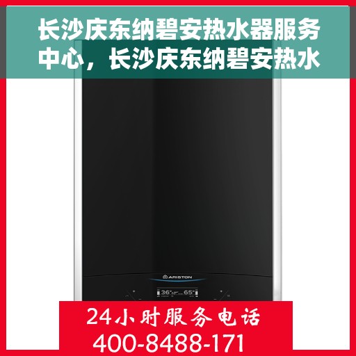 长沙庆东纳碧安热水器服务中心，长沙庆东纳碧安热水器服务中心，专业维修与保养一站式服务