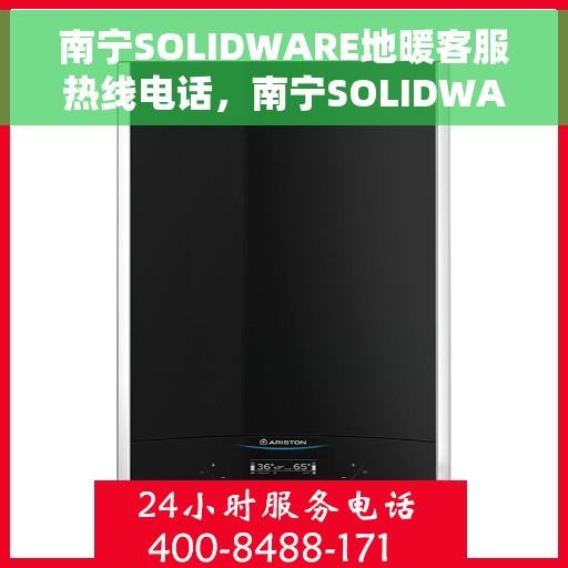 南宁SOLIDWARE地暖客服热线电话，南宁SOLIDWARE地暖客服热线全攻略，专业解答，温暖您的每一刻