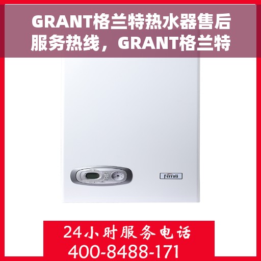 GRANT格兰特热水器售后服务热线，GRANT格兰特热水器售后服务热线，专业团队，贴心服务