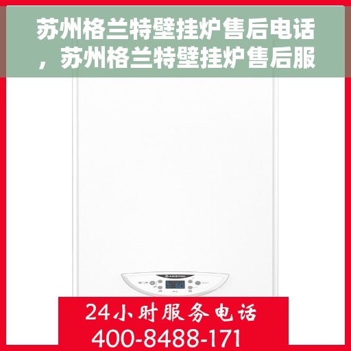 苏州格兰特壁挂炉售后电话，苏州格兰特壁挂炉售后服务热线及电话查询指南