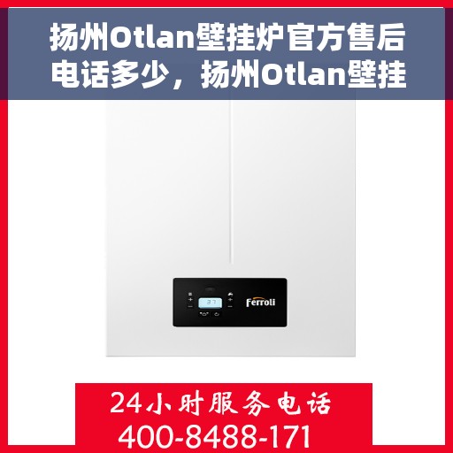 扬州Otlan壁挂炉官方售后电话多少，扬州Otlan壁挂炉售后电话官方查询